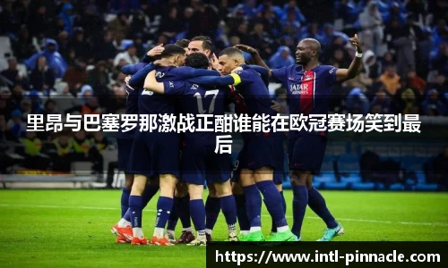 里昂与巴塞罗那激战正酣谁能在欧冠赛场笑到最后
